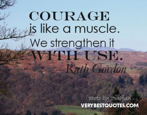 Courage Quotes - Courage is like a muscle. We strengthen it with use.
