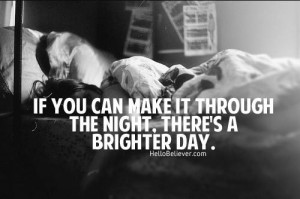 if you can make it through the night, there's a brighter day.