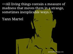 Yann Martel - quote — All living things contain a measure of madness ...