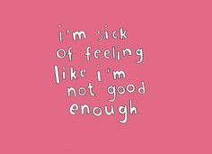 ... sick of feeling like I'm not good enough. #Sadness #Quotes More