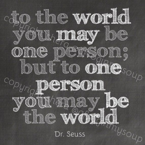 To One Peson You May Be the World - Dr Seuss Quote (in white chalk) by ...