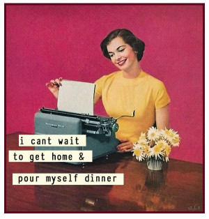 ... to get home and pour myself some dinner - vintage retro funny quote