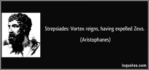 Strepsiades: Vortex reigns, having expelled Zeus. - Aristophanes