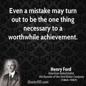 Henry Ford - Even a mistake may turn out to be the one thing necessary ...