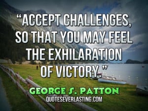 Accept challenges, so that you may feel the exhilaration of victory.