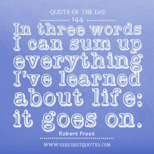 In three words I can sum up everything I’ve learned about life: it ...