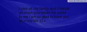 ... you mean the world to me i am so glad to have you all in my life :D x