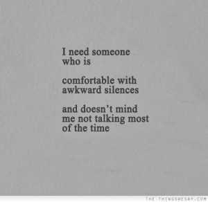 need someone who is comfortable with awkward silences and doesn't ...