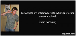 Cartoonists are untrained artists, while illustrators are more trained ...