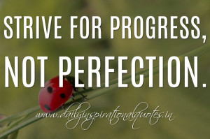 Strive for progress, not perfection. ~ Anonymous ( Motivational Quotes ...