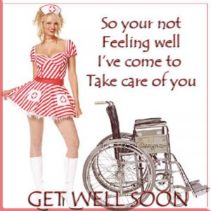 So your not feeling well ive come to take care of you get well soon ...
