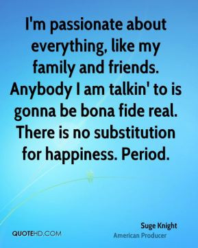 ... be bona fide real. There is no substitution for happiness. Period