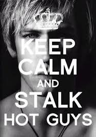 keep calm and stalk hot guys! SO TRUE!:D