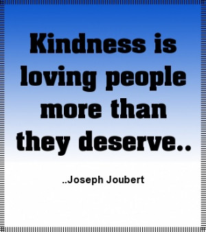 Kindness is loving people more than they deserve. Joseph Joubert
