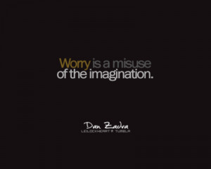 Worry is a misuse of the imagination.