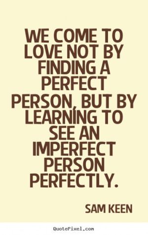 ... quotes - We come to love not by finding a perfect person,.. - Love