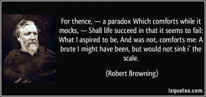 For thence, — a paradox Which comforts while it mocks, — Shall ...