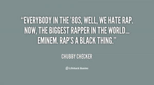 Everybody in the 39 80s well we hate rap Now Quote By Chubby Checker