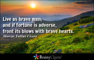 ... is adverse, front its blows with brave hearts. - Marcus Tullius Cicero