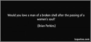 ... of a broken shell after the passing of a women's soul? - Brian Perkins