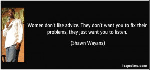 Women don't like advice. They don't want you to fix their problems ...