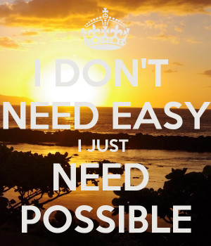 DON'T NEED EASY I JUST NEED POSSIBLE