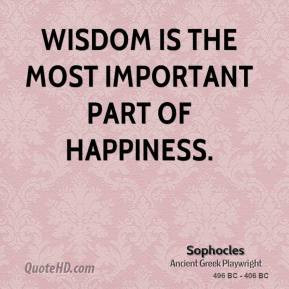 Wisdom is the most important part of happiness. - Sophocles