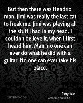 Terry Kath - But then there was Hendrix, man. Jimi was really the last ...