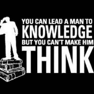 You Can Lead A Man To Knowledge But You Cant Make Him Think