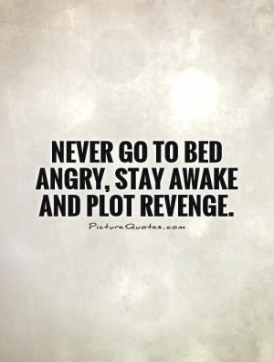 Never go to bed angry, stay awake and plot revenge Picture Quote #1