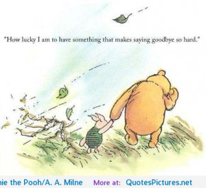 ... that makes saying goodbye so hard” Winnie the Pooh/A. A. Milne