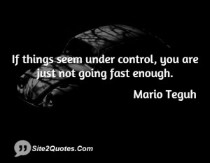 If things seem under control, you are just not going fast enough.