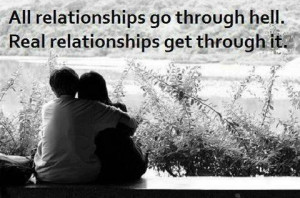 All relationships go through hell, real relationships get through it.