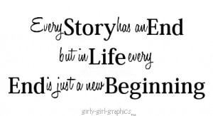 Every Story has an End but in life every End is Just a new Beginning