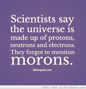 ... Made Of Protons Ncutrons And Electrons They Forget To Mention Morons