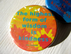 The Highest Form of Wisdom Is Kindness 1 1/4 inch pinback button badge