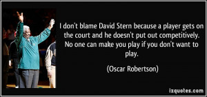 ... No one can make you play if you don't want to play. - Oscar Robertson