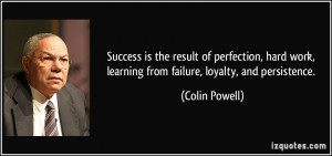 ... work, learning from failure, loyalty, and persistence. - Colin Powell
