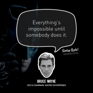 Everything’s impossible until somebody does it.- Bruce Wayne(Startup ...