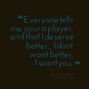 ... player, and that I deserve better... I dont want better, I want you