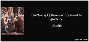To Ptolemy I:] There is no 'royal road' to geometry. - Euclid