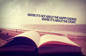 Maybe It’s Not About The Happy Ending. Maybe It’s About The Story.