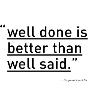 well done is better than well said // Benjamin franklin probably didn ...