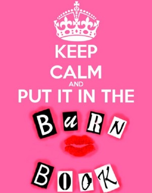 Keep calm and put it in the burn book!