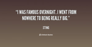 was famous overnight. I went from nowhere to being really big.”