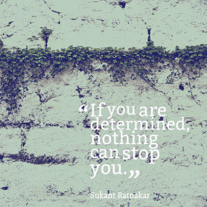 If you are determined, nothing can stop you. Sukant Ratnakar