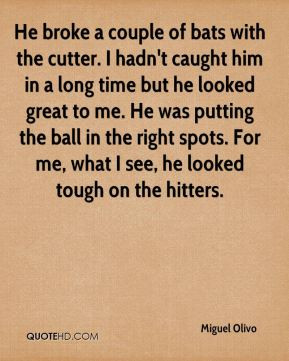 Miguel Olivo - He broke a couple of bats with the cutter. I hadn't ...