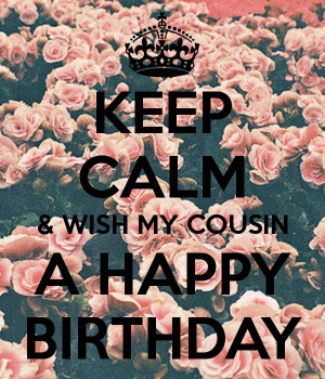 KEEP CALM & WISH MY COUSIN A HAPPY BIRTHDAY