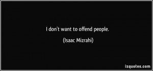 don't want to offend people. - Isaac Mizrahi