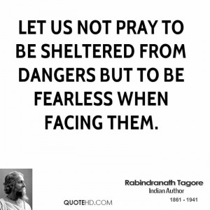 Let us not pray to be sheltered from dangers but to be fearless when ...